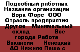 Подсобный работник › Название организации ­ Ворк Форс, ООО › Отрасль предприятия ­ Другое › Минимальный оклад ­ 25 000 - Все города Работа » Вакансии   . Ненецкий АО,Нижняя Пеша с.